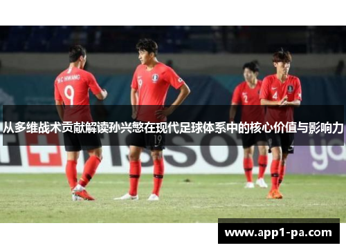 从多维战术贡献解读孙兴慜在现代足球体系中的核心价值与影响力