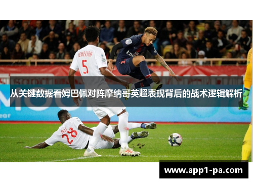 从关键数据看姆巴佩对阵摩纳哥英超表现背后的战术逻辑解析 从关键数据看姆巴佩对阵摩纳哥英超表现背后的战术逻辑解析