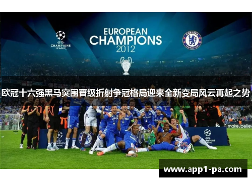 欧冠十六强黑马突围晋级折射争冠格局迎来全新变局风云再起之势