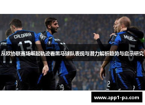 从欧协联赛场崛起轨迹看黑马球队表现与潜力解析趋势与启示研究 从欧协联赛场崛起轨迹看黑马球队表现与潜力解析趋势与启示研究