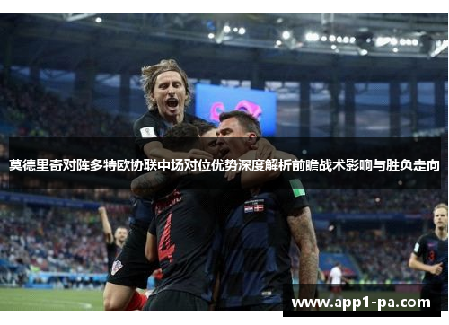 莫德里奇对阵多特欧协联中场对位优势深度解析前瞻战术影响与胜负走向