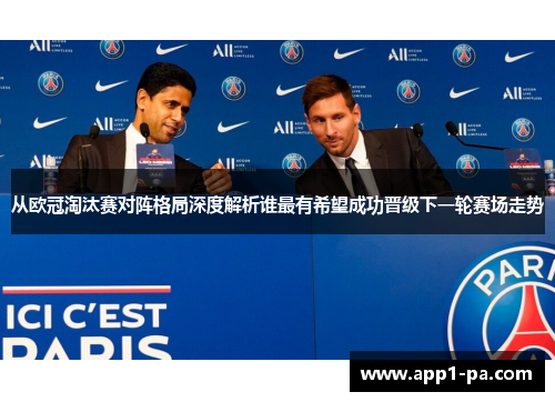 从欧冠淘汰赛对阵格局深度解析谁最有希望成功晋级下一轮赛场走势 从欧冠淘汰赛对阵格局深度解析谁最有希望成功晋级下一轮赛场走势