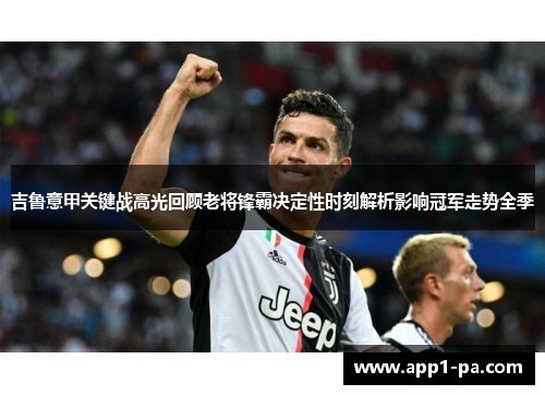 吉鲁意甲关键战高光回顾老将锋霸决定性时刻解析影响冠军走势全季