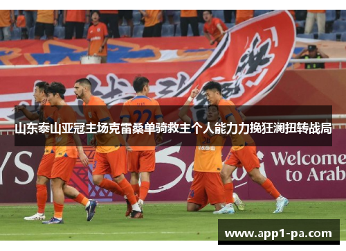 山东泰山亚冠主场克雷桑单骑救主个人能力力挽狂澜扭转战局