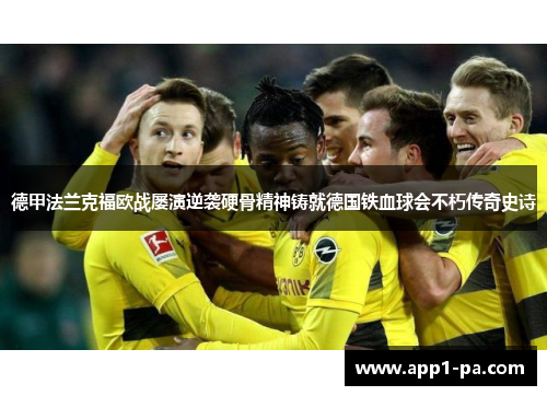 德甲法兰克福欧战屡演逆袭硬骨精神铸就德国铁血球会不朽传奇史诗 德甲法兰克福欧战屡演逆袭硬骨精神铸就德国铁血球会不朽传奇史诗