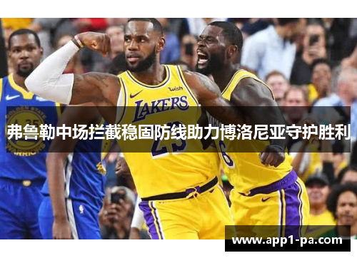 弗鲁勒中场拦截稳固防线助力博洛尼亚守护胜利