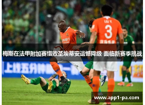 梅斯在法甲附加赛惜败圣埃蒂安遗憾降级 面临新赛季挑战 梅斯在法甲附加赛惜败圣埃蒂安遗憾降级 面临新赛季挑战