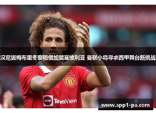 汉尼拔梅布里冬窗租借加盟塞维利亚 曼联小将寻求西甲舞台新挑战