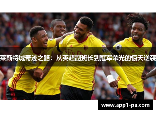莱斯特城奇迹之路：从英超副班长到冠军荣光的惊天逆袭