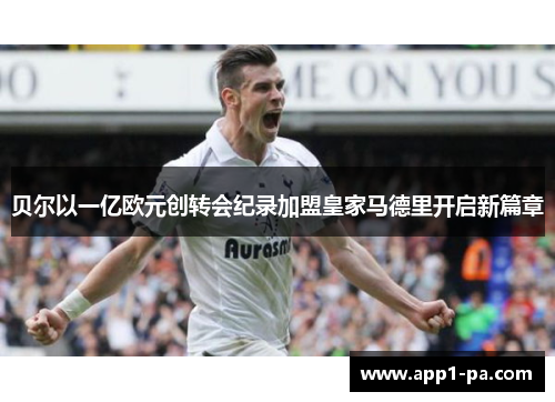 贝尔以一亿欧元创转会纪录加盟皇家马德里开启新篇章