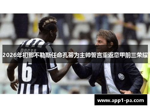 2026年初那不勒斯任命孔蒂为主帅誓言重返意甲前三荣耀