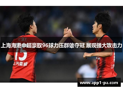 上海海港中超豪取96球力压群雄夺冠 展现强大攻击力 上海海港中超豪取96球力压群雄夺冠 展现强大攻击力