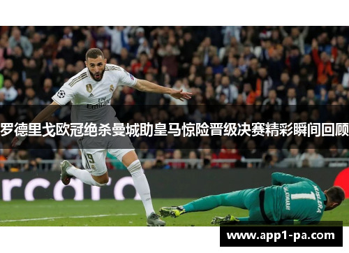 罗德里戈欧冠绝杀曼城助皇马惊险晋级决赛精彩瞬间回顾