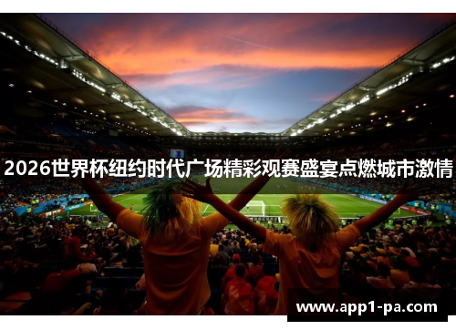 2026世界杯纽约时代广场精彩观赛盛宴点燃城市激情