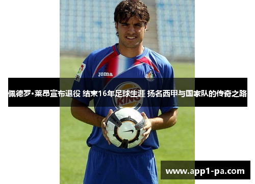 佩德罗·莱昂宣布退役 结束16年足球生涯 扬名西甲与国家队的传奇之路