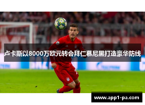 卢卡斯以8000万欧元转会拜仁慕尼黑打造豪华防线
