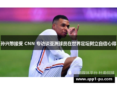 孙兴慜接受 CNN 专访谈亚洲球员在世界足坛树立自信心得