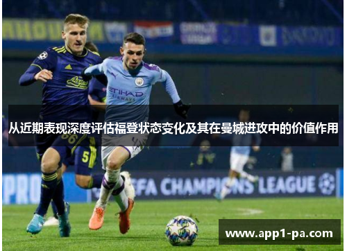 从近期表现深度评估福登状态变化及其在曼城进攻中的价值作用