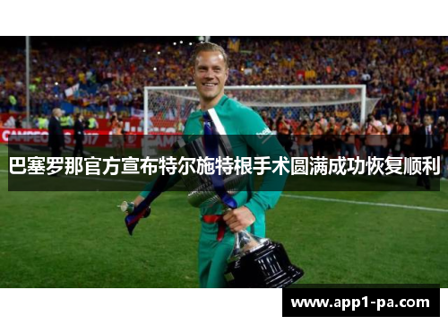 巴塞罗那官方宣布特尔施特根手术圆满成功恢复顺利