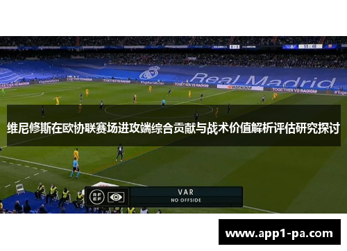 维尼修斯在欧协联赛场进攻端综合贡献与战术价值解析评估研究探讨