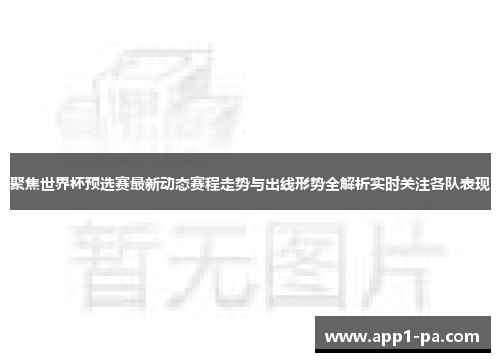 聚焦世界杯预选赛最新动态赛程走势与出线形势全解析实时关注各队表现