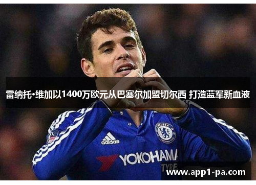 雷纳托·维加以1400万欧元从巴塞尔加盟切尔西 打造蓝军新血液 雷纳托·维加以1400万欧元从巴塞尔加盟切尔西 打造蓝军新血液