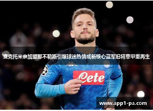 麦克托米奈加盟那不勒斯引爆球迷热情成新核心蓝军旧将意甲重再生