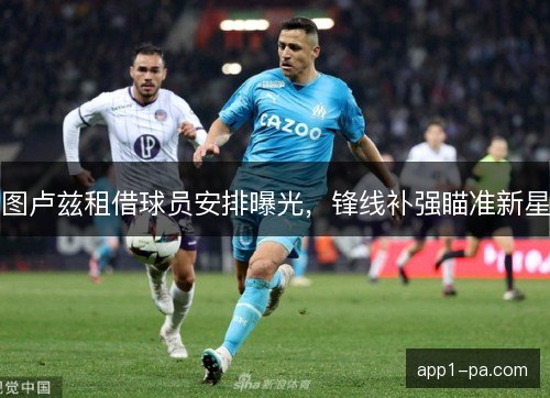 图卢兹租借球员安排曝光，锋线补强瞄准新星